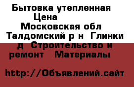 Бытовка утепленная › Цена ­ 42 240 - Московская обл., Талдомский р-н, Глинки д. Строительство и ремонт » Материалы   